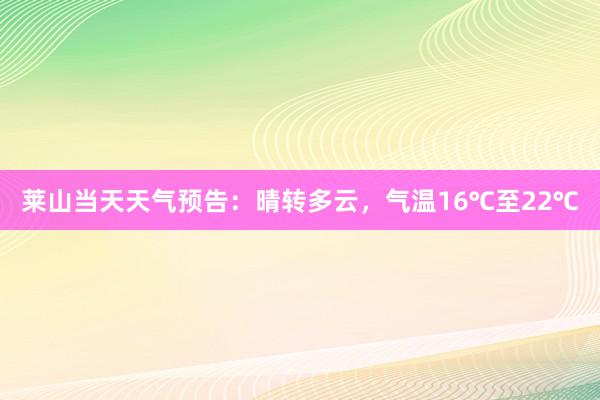 莱山当天天气预告：晴转多云，气温16℃至22℃