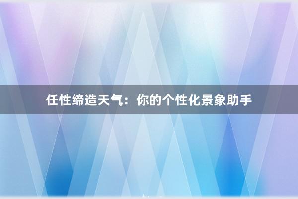 任性缔造天气：你的个性化景象助手