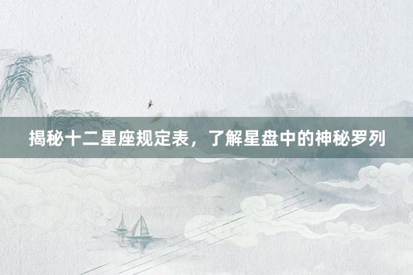 揭秘十二星座规定表，了解星盘中的神秘罗列