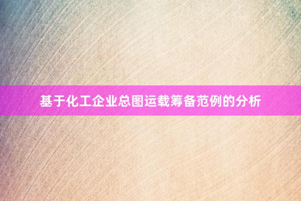 基于化工企业总图运载筹备范例的分析